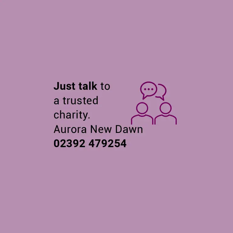 Just talk to a trusted charity. Aurora New Dawn 02392 479254