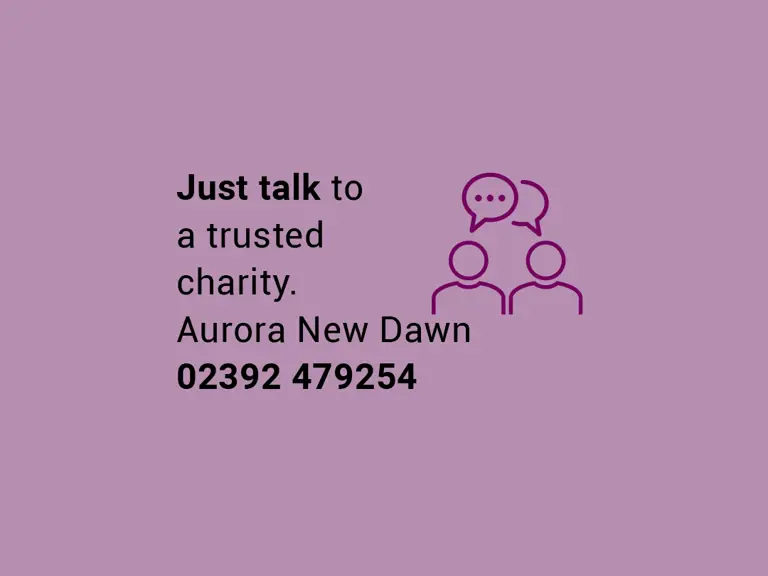 Just talk to a trusted charity. Aurora New Dawn 02392 479254