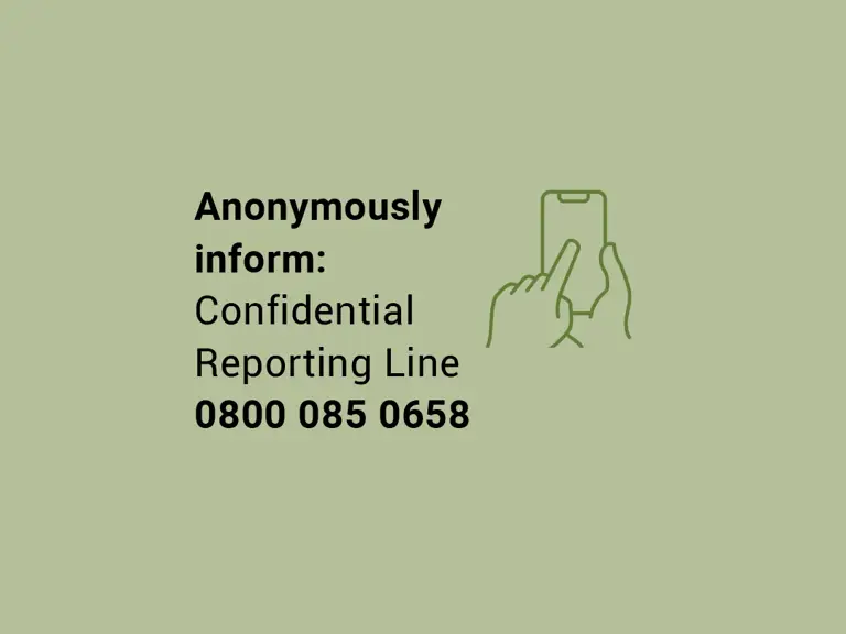 Anonymously inform Confidential Reporting Line 0800 085 0658